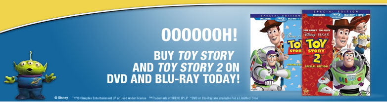 OOOOOOH! Buy Toy Story and Toy Story 2 on DVD or Blu-ray Today! © Disney. ™/® Cineplex Entertainment LP or used under license   ™Trademark of SCENE IP LP   *DVD or Blu-Ray are available For a Limitted Time.