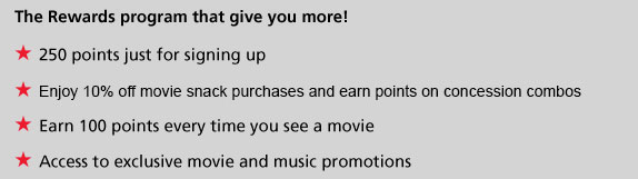 The Rewards program that give you more! - 250 points just for signing up
- Enjoy 10% off concession purchases and earn points on concession combos
- Earn 100 points every time you see a movie
- Access to exclusive movie and music promotions