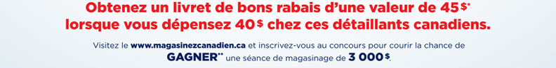 Obtenez un livret de bons rabais d'une valeur de 45 $* lorsque vous d&eacute;pensez 40 $ chez ces d&eacute;taillants canadiens. Visitez le www.magasinezcanadien.ca et inscrivez-vous au concours pour courir la chance de GAGNER** une s&eacute;ance de magasinage de 3 000 $