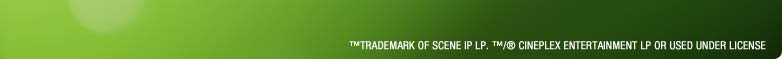 &trade;Trademark of SCENE IP LP. &trade;/&reg; Cineplex Entertainment LP or used under license