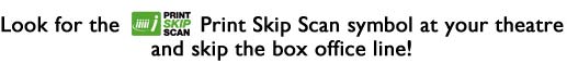 Look for the Print Skip Scan symbol at your theatre and skip the box office line!