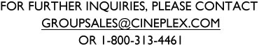 For further inquiries, please contact groupsales@cineplex.com or 1-800-313-4461.